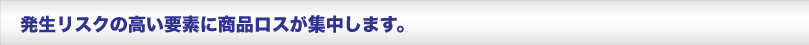 発生リスクの高い要素に商品ロスが集中します説明画像